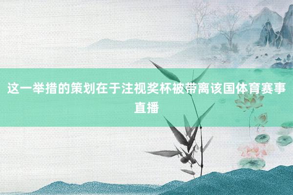这一举措的策划在于注视奖杯被带离该国体育赛事直播