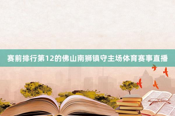 赛前排行第12的佛山南狮镇守主场体育赛事直播