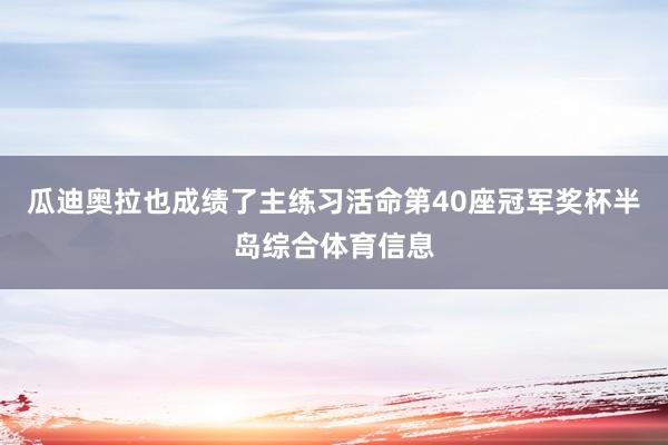 瓜迪奥拉也成绩了主练习活命第40座冠军奖杯半岛综合体育信息