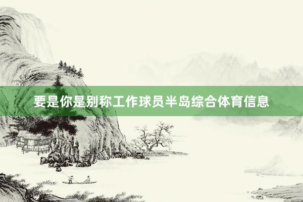 要是你是别称工作球员半岛综合体育信息