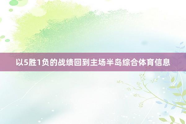 以5胜1负的战绩回到主场半岛综合体育信息