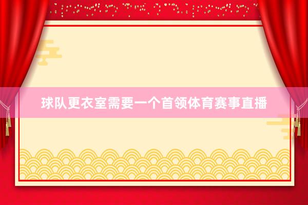 球队更衣室需要一个首领体育赛事直播