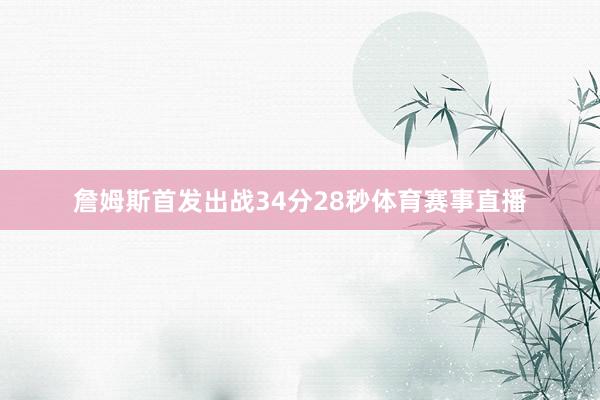 詹姆斯首发出战34分28秒体育赛事直播