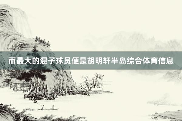 而最大的混子球员便是胡明轩半岛综合体育信息