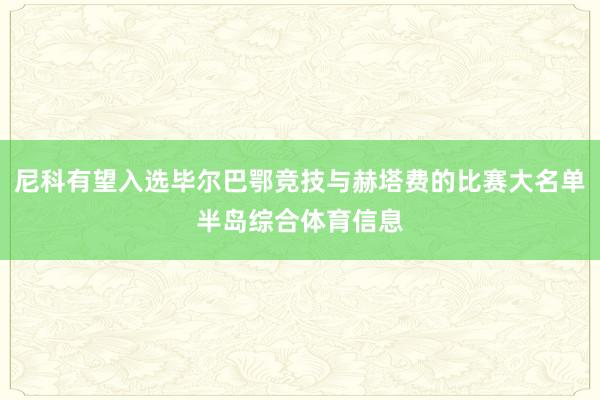 尼科有望入选毕尔巴鄂竞技与赫塔费的比赛大名单半岛综合体育信息