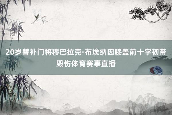 20岁替补门将穆巴拉克·布埃纳因膝盖前十字韧带毁伤体育赛事直播