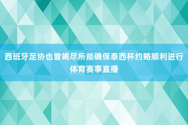 西班牙足协也曾竭尽所能确保泰西杯约略顺利进行体育赛事直播