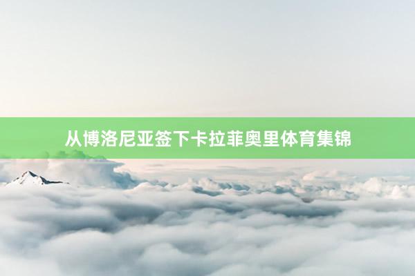 从博洛尼亚签下卡拉菲奥里体育集锦