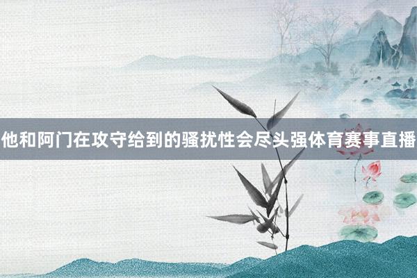 他和阿门在攻守给到的骚扰性会尽头强体育赛事直播