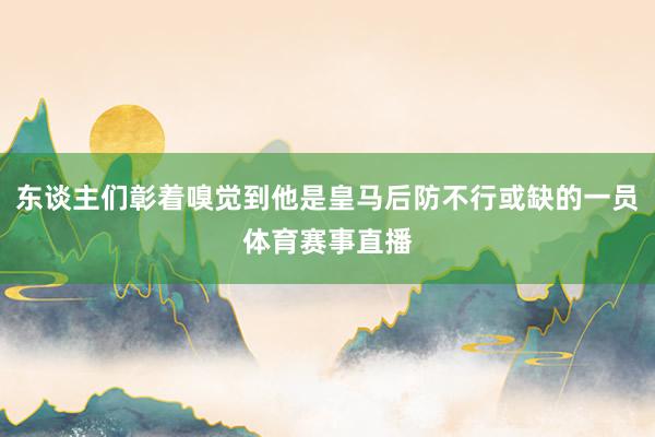 东谈主们彰着嗅觉到他是皇马后防不行或缺的一员体育赛事直播