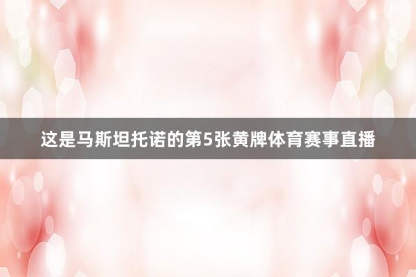 这是马斯坦托诺的第5张黄牌体育赛事直播