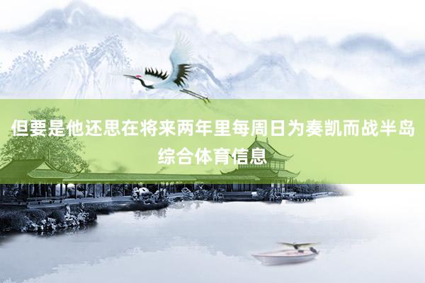 但要是他还思在将来两年里每周日为奏凯而战半岛综合体育信息