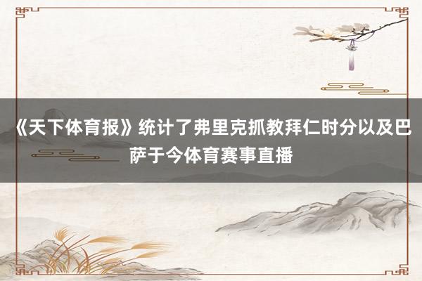 《天下体育报》统计了弗里克抓教拜仁时分以及巴萨于今体育赛事直播
