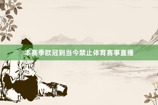 本赛季欧冠到当今禁止体育赛事直播