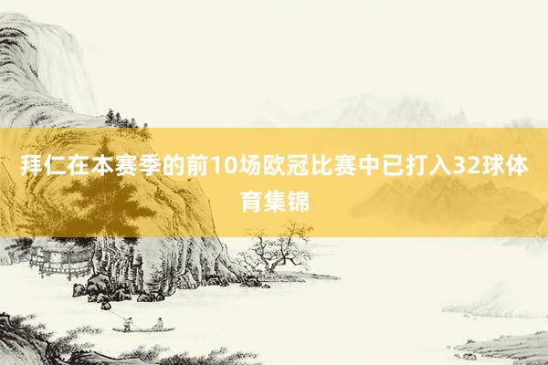 拜仁在本赛季的前10场欧冠比赛中已打入32球体育集锦