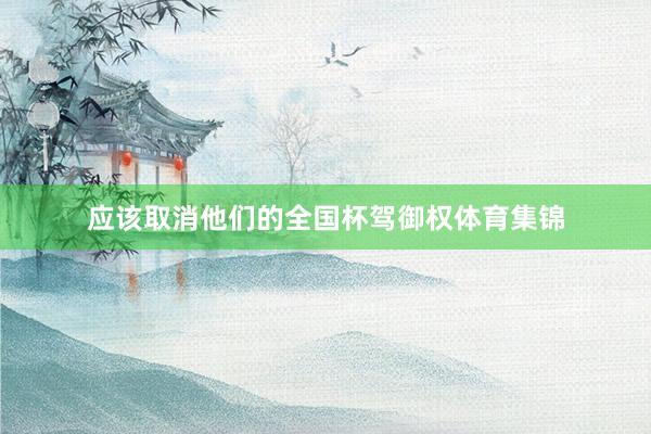 应该取消他们的全国杯驾御权体育集锦