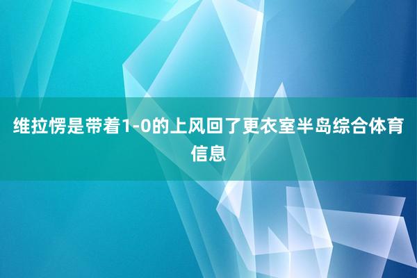 维拉愣是带着1-0的上风回了更衣室半岛综合体育信息