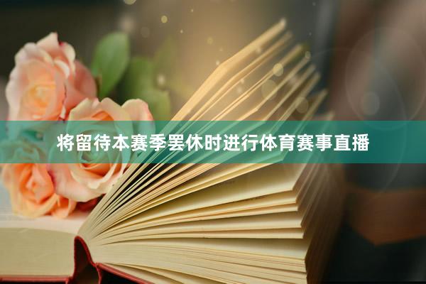将留待本赛季罢休时进行体育赛事直播