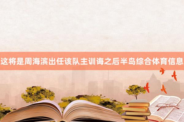这将是周海滨出任该队主训诲之后半岛综合体育信息