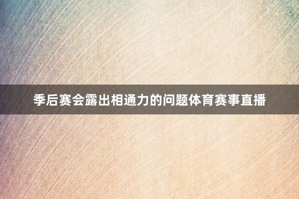 季后赛会露出相通力的问题体育赛事直播