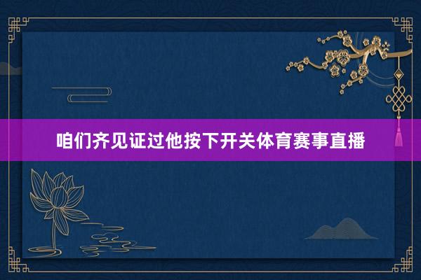 咱们齐见证过他按下开关体育赛事直播