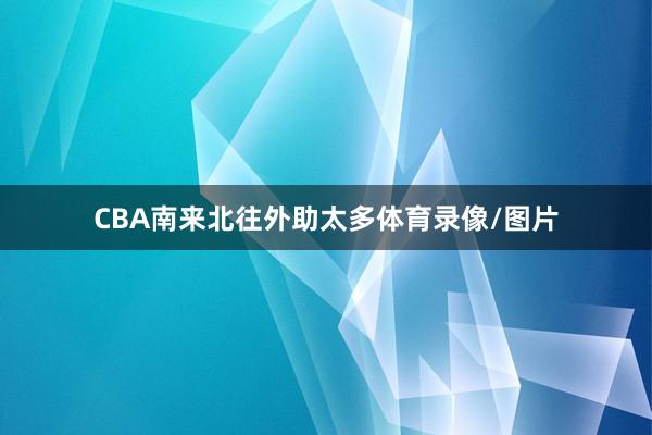 CBA南来北往外助太多体育录像/图片
