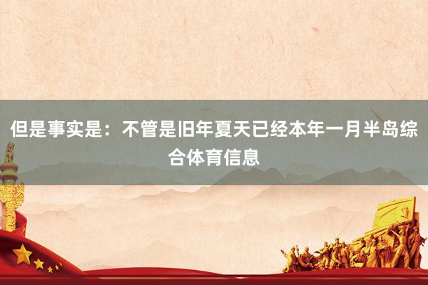 但是事实是:不管是旧年夏天已经本年一月半岛综合体育信息