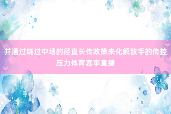 并通过绕过中场的径直长传政策来化解敌手的传控压力体育赛事直播
