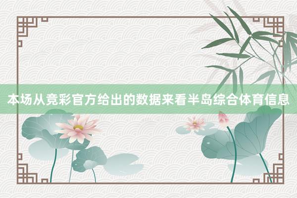 本场从竞彩官方给出的数据来看半岛综合体育信息