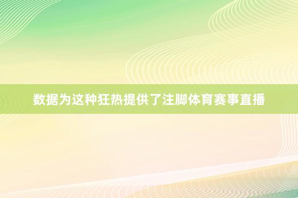 数据为这种狂热提供了注脚体育赛事直播