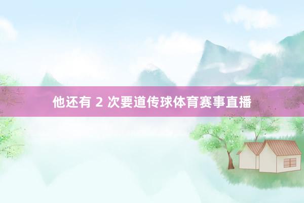 他还有 2 次要道传球体育赛事直播