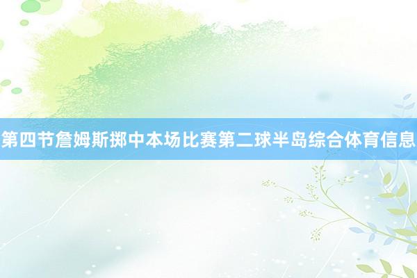 第四节詹姆斯掷中本场比赛第二球半岛综合体育信息