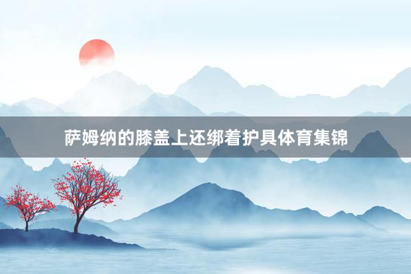 萨姆纳的膝盖上还绑着护具体育集锦