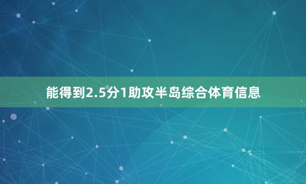 能得到2.5分1助攻半岛综合体育信息