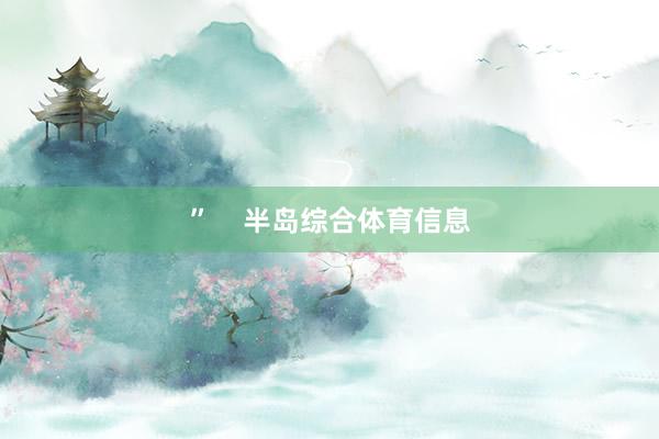 ”    半岛综合体育信息