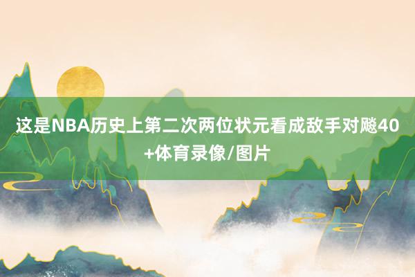 这是NBA历史上第二次两位状元看成敌手对飚40+体育录像/图片