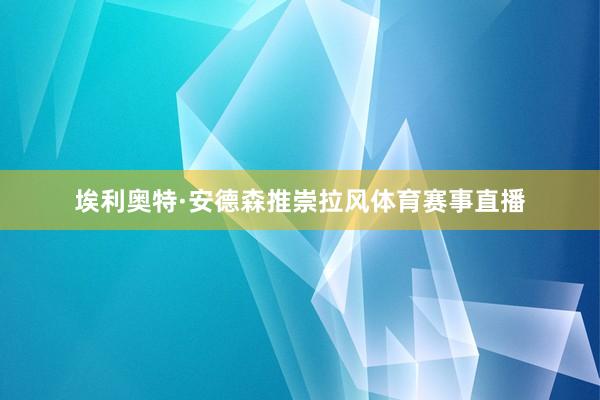 埃利奥特·安德森推崇拉风体育赛事直播
