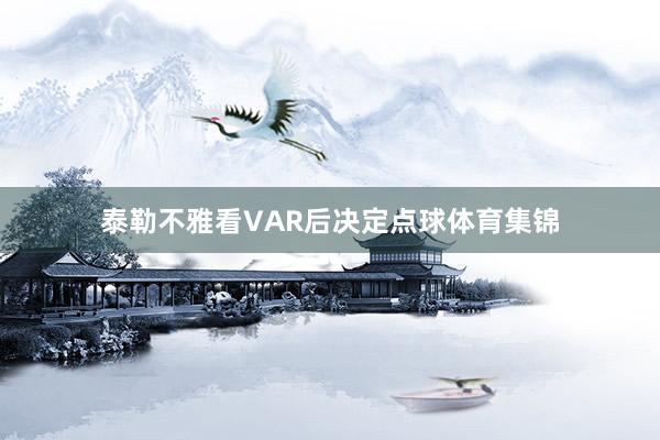 泰勒不雅看VAR后决定点球体育集锦