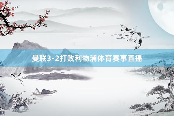 曼联3-2打败利物浦体育赛事直播