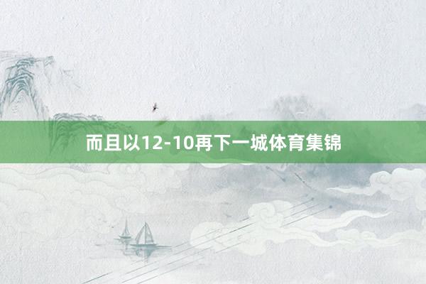 而且以12-10再下一城体育集锦