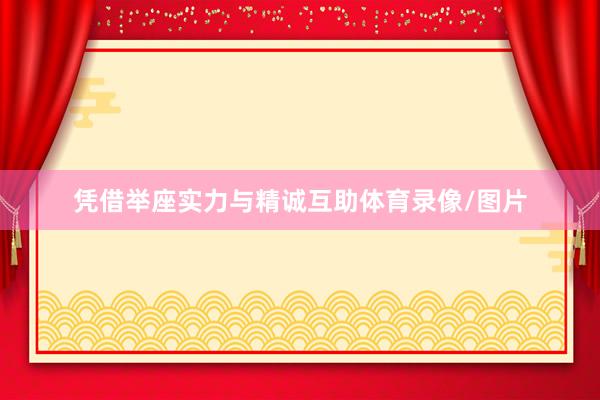 凭借举座实力与精诚互助体育录像/图片