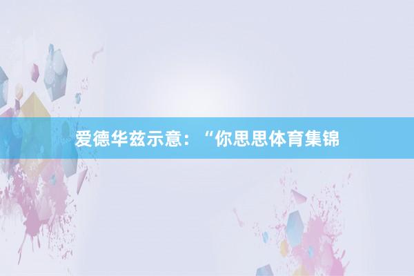 爱德华兹示意：“你思思体育集锦