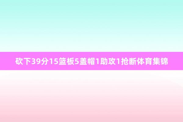 砍下39分15篮板5盖帽1助攻1抢断体育集锦