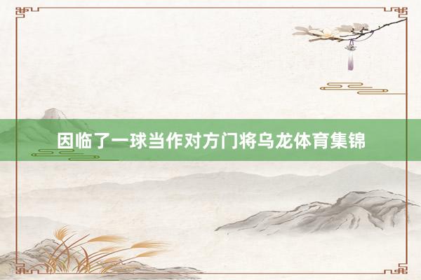 因临了一球当作对方门将乌龙体育集锦