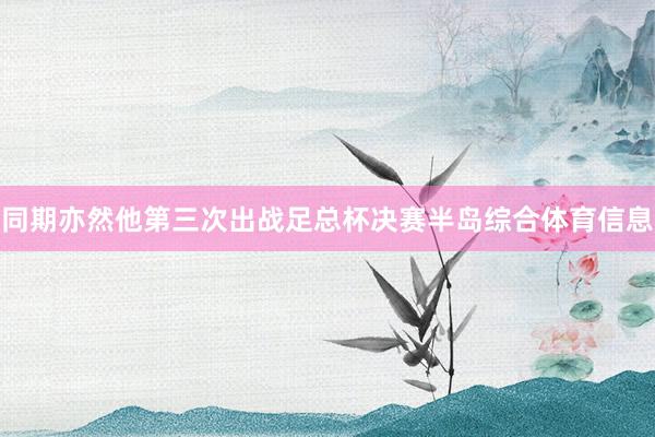 同期亦然他第三次出战足总杯决赛半岛综合体育信息