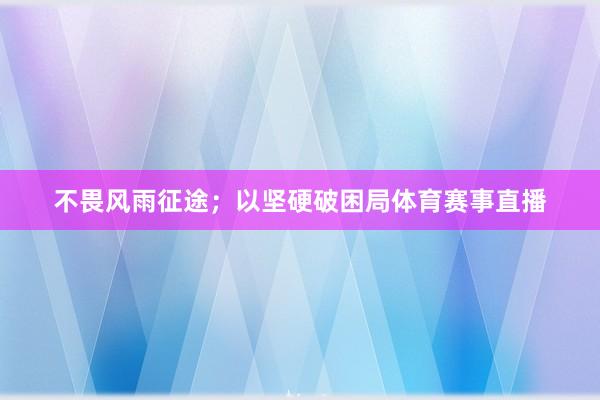 不畏风雨征途；以坚硬破困局体育赛事直播