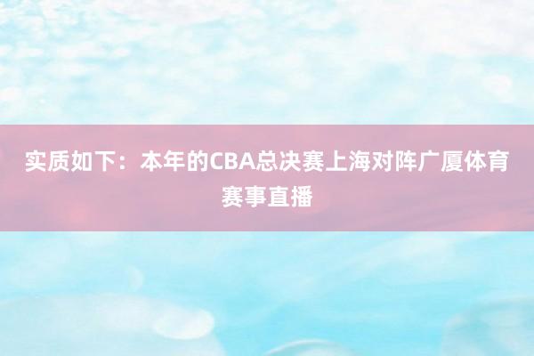 实质如下：本年的CBA总决赛上海对阵广厦体育赛事直播