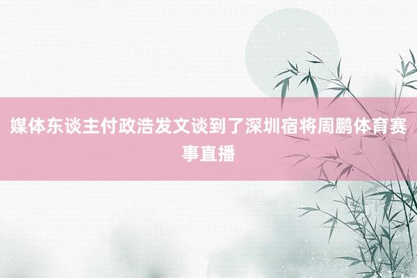 媒体东谈主付政浩发文谈到了深圳宿将周鹏体育赛事直播