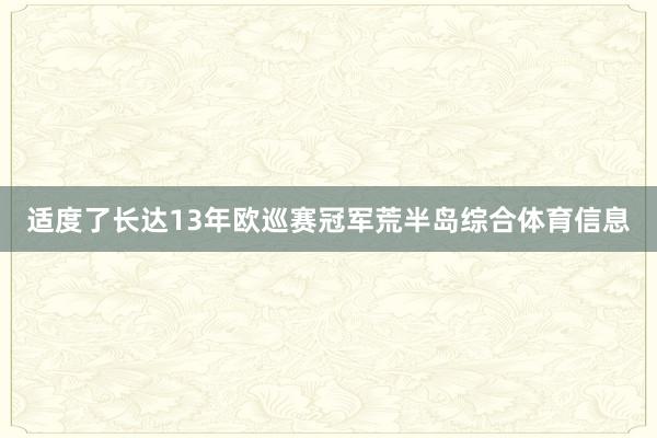 适度了长达13年欧巡赛冠军荒半岛综合体育信息