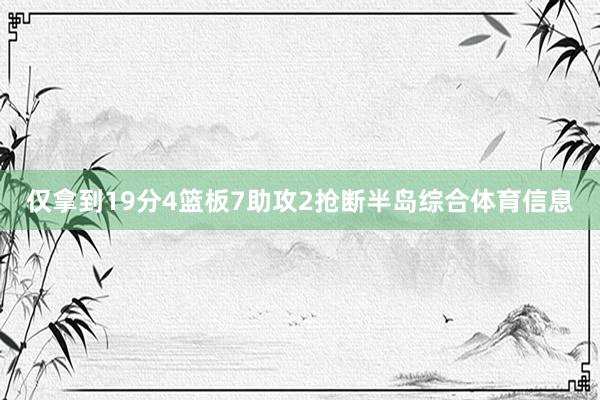 仅拿到19分4篮板7助攻2抢断半岛综合体育信息